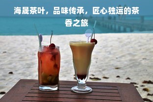 海晟茶叶，品味传承，匠心独运的茶香之旅