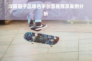 汉服鞋子品牌名字创意推荐及案例分析