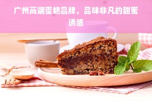 广州高端蛋糕品牌，品味非凡的甜蜜诱惑