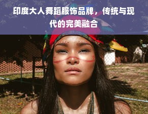印度大人舞蹈服饰品牌，传统与现代的完美融合