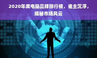 2020年度电脑品牌排行榜，谁主沉浮，揭秘市场风云