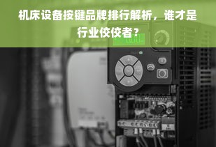 机床设备按键品牌排行解析，谁才是行业佼佼者？