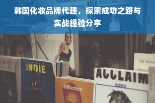 韩国化妆品牌代理，探索成功之路与实战经验分享