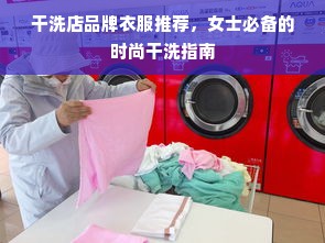 干洗店品牌衣服推荐，女士必备的时尚干洗指南