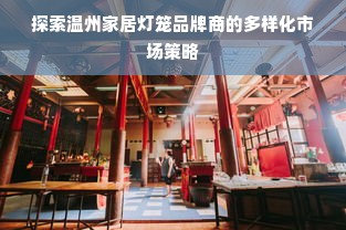 探索温州家居灯笼品牌商的多样化市场策略