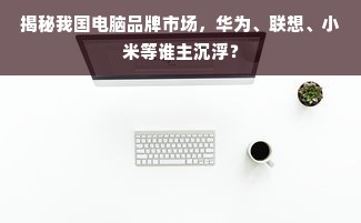 揭秘我国电脑品牌市场，华为、联想、小米等谁主沉浮？