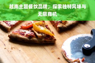 越南主题餐饮品牌，探索独特风味与无限商机