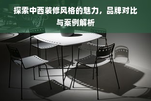 探索中西装修风格的魅力，品牌对比与案例解析