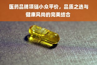 医药品牌项链小众平价，品质之选与健康风尚的完美结合
