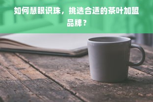 如何慧眼识珠，挑选合适的茶叶加盟品牌？