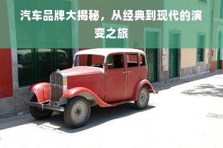 汽车品牌大揭秘，从经典到现代的演变之旅