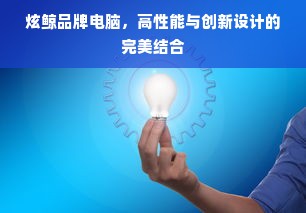炫鲸品牌电脑，高性能与创新设计的完美结合