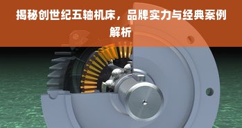 揭秘创世纪五轴机床，品牌实力与经典案例解析