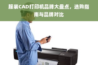 服装CAD打印机品牌大盘点，选购指南与品牌对比