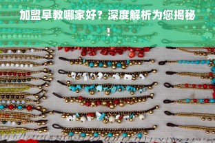 加盟早教哪家好？深度解析为您揭秘！