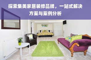 探索集美家居装修品牌，一站式解决方案与案例分析