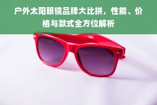 户外太阳眼镜品牌大比拼，性能、价格与款式全方位解析