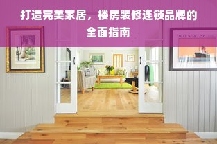 打造完美家居，楼房装修连锁品牌的全面指南