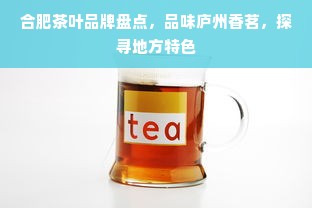 合肥茶叶品牌盘点，品味庐州香茗，探寻地方特色