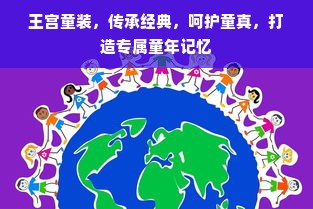 王宫童装，传承经典，呵护童真，打造专属童年记忆