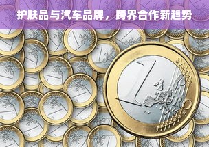护肤品与汽车品牌，跨界合作新趋势
