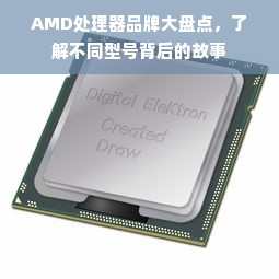 AMD处理器品牌大盘点，了解不同型号背后的故事