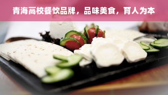 青海高校餐饮品牌，品味美食，育人为本