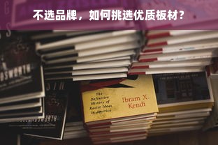 不选品牌，如何挑选优质板材？