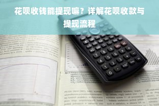花呗收钱能提现嘛？详解花呗收款与提现流程