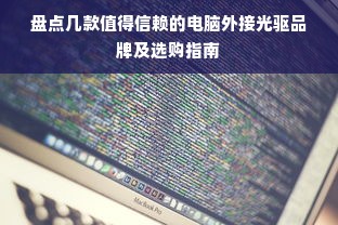 盘点几款值得信赖的电脑外接光驱品牌及选购指南