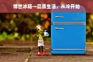 博世冰箱—品质生活，从冷开始