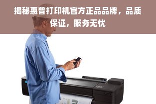 揭秘惠普打印机官方正品品牌，品质保证，服务无忧