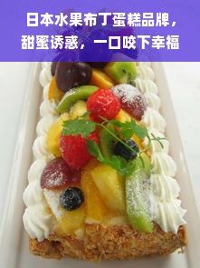 日本水果布丁蛋糕品牌，甜蜜诱惑，一口咬下幸福感爆棚！