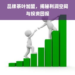 品牌茶叶加盟，揭秘利润空间与投资回报