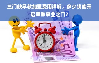 三门峡早教加盟费用详解，多少钱能开启早教事业之门？