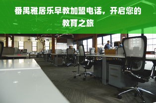 番禺雅居乐早教加盟电话，开启您的教育之旅