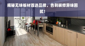 揭秘无味板材首选品牌，告别装修异味困扰！