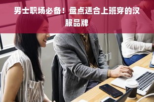 男士职场必备！盘点适合上班穿的汉服品牌