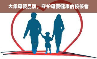 大象母婴品牌，守护母婴健康的佼佼者