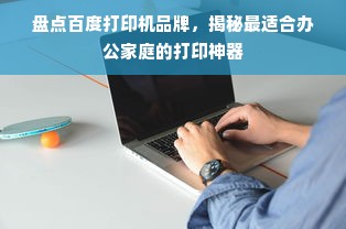 盘点百度打印机品牌，揭秘最适合办公家庭的打印神器