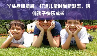丫头品牌童装，打造儿童时尚新潮流，陪伴孩子快乐成长