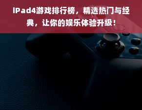 iPad4游戏排行榜，精选热门与经典，让你的娱乐体验升级！
