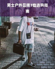 男士户外品牌T恤选购指南