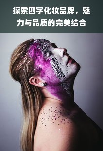 探索四字化妆品牌，魅力与品质的完美结合