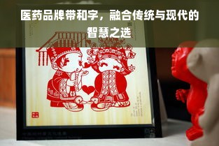 医药品牌带和字，融合传统与现代的智慧之选