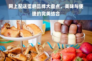 网上配送蛋糕品牌大盘点，美味与便捷的完美结合