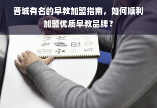 晋城有名的早教加盟指南，如何顺利加盟优质早教品牌？