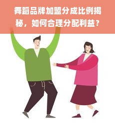 舞蹈品牌加盟分成比例揭秘，如何合理分配利益？