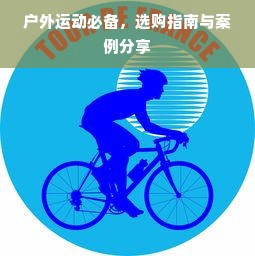户外运动必备，选购指南与案例分享