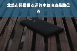 北美市场最受欢迎的木纹油漆品牌盘点